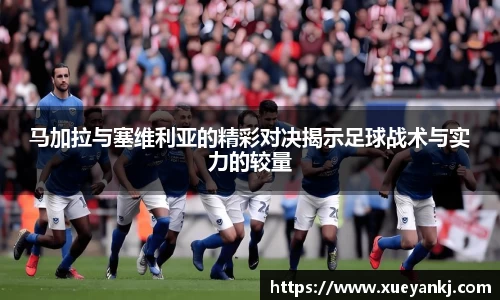 马加拉与塞维利亚的精彩对决揭示足球战术与实力的较量