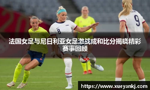 法国女足与尼日利亚女足激战成和比分揭晓精彩赛事回顾